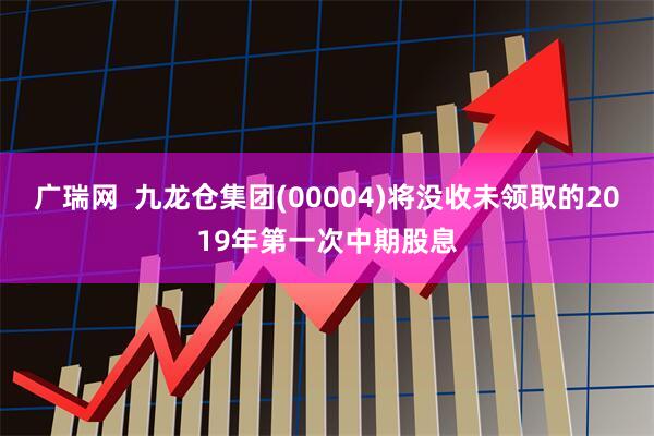 广瑞网  九龙仓集团(00004)将没收未领取的2019年第一次中期股息