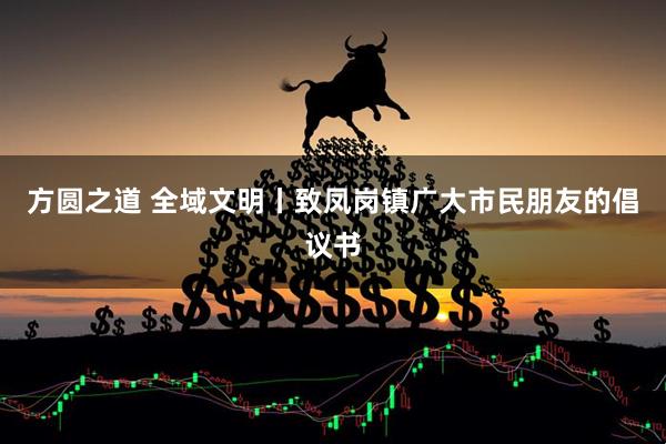 方圆之道 全域文明丨致凤岗镇广大市民朋友的倡议书